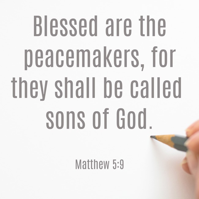Blessed are the peacemakers, for they shall be called sons of God. - Matthew 5:9