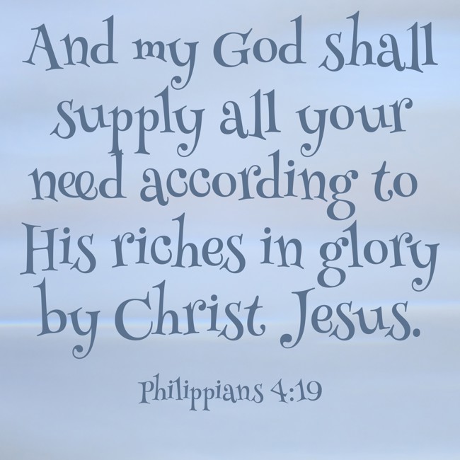 And my God shall supply all your need according to His riches in glory by Christ Jesus. - Philippians 4:19
