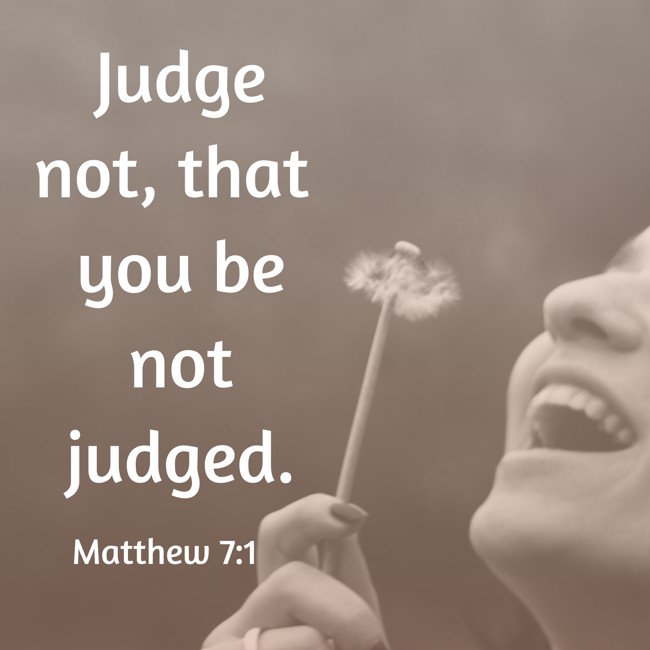 Judge not, that you be not judged. - Matthew 7:1