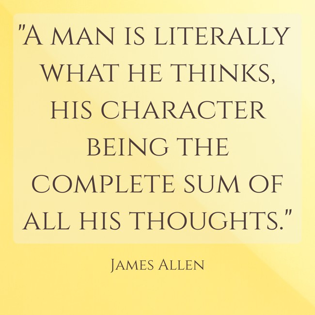 A man is literally what he thinks, his character being the complete sum of all his thoughts. - James Allen