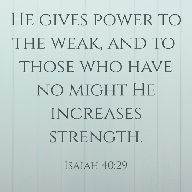 He gives power to the weak, and to those who have no might He increases strength. - Isaiah 40:29