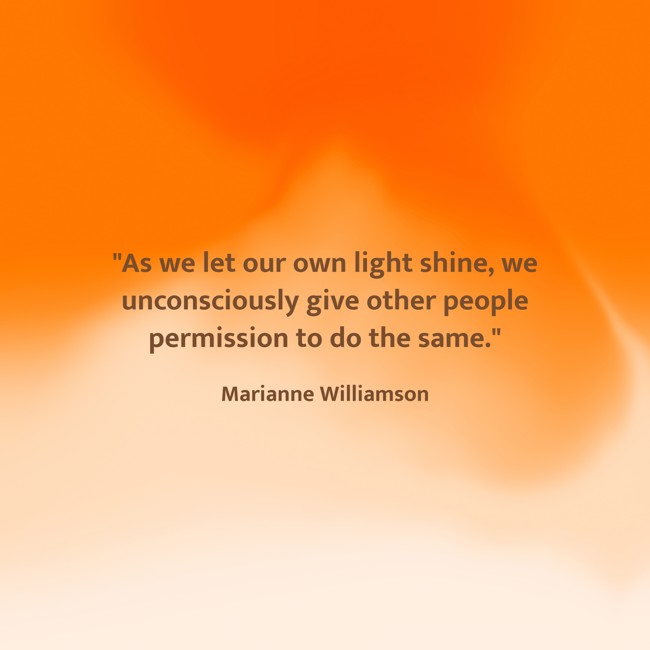 As we let our own light shine, we unconsciously give other people permission to do the same. - Marianne Williamson