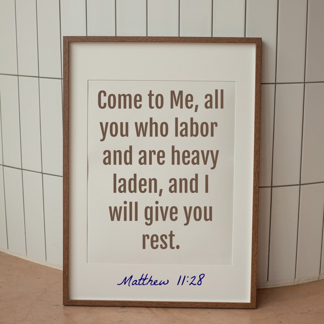 Come to Me, all you who labor and are heavy laden, and I will give you rest. - Matthew 11:28