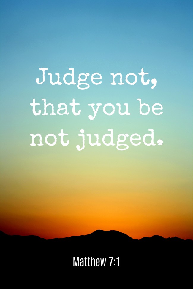 Judge not, that you be not judged. - Matthew 7:1