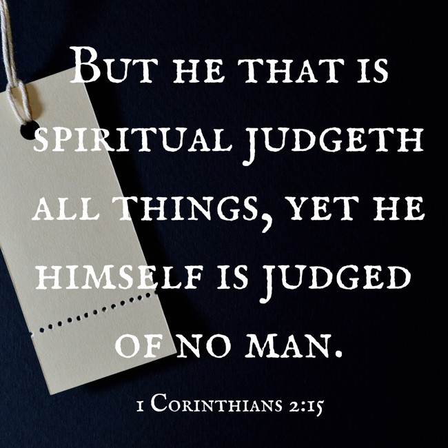 But he that is spiritual judgeth all things, yet he himself is judged of no man. - 1 Corinthians 2:15