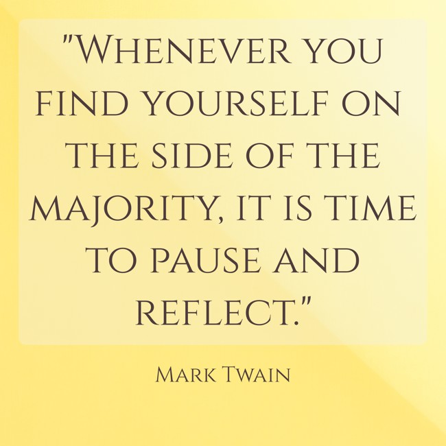 Whenever you find yourself on the side of the majority, it is time to pause and reflect. - Mark Twain