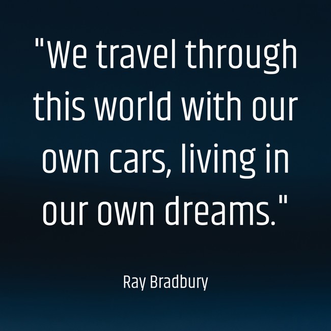 We travel through this world with our own cars, living in our own dreams. - Ray Bradbury