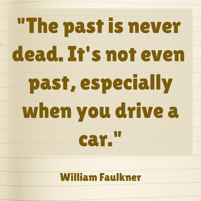 The past is never dead. It's not even past, especially when you drive a car. - William Faulkner