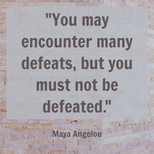 You may encounter many defeats, but you must not be defeated. - Maya Angelou