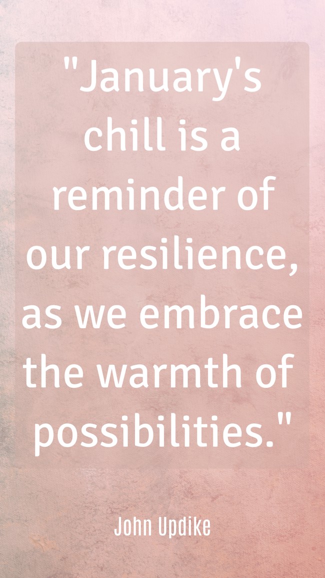 January's chill is a reminder of our resilience, as we embrace the warmth of possibilities. - John Updike