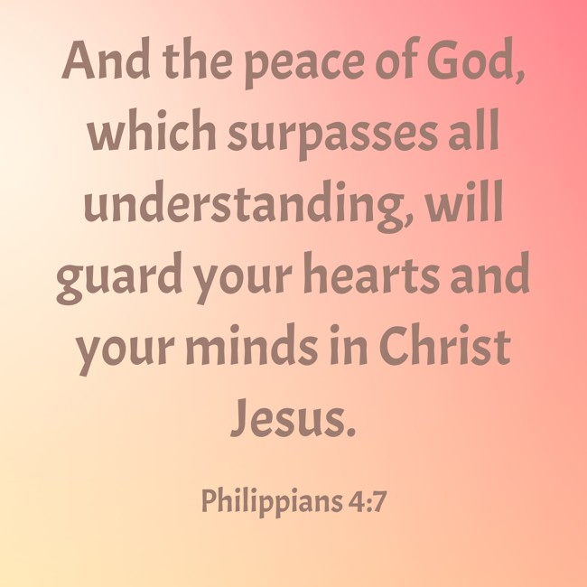 And the peace of God, which surpasses all understanding, will guard your hearts and your minds in Christ Jesus. - Philippians 4:7