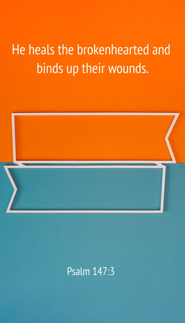 He heals the brokenhearted and binds up their wounds. - Psalm 147:3