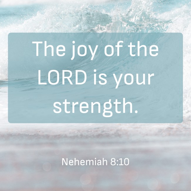The joy of the LORD is your strength. - Nehemiah 8:10