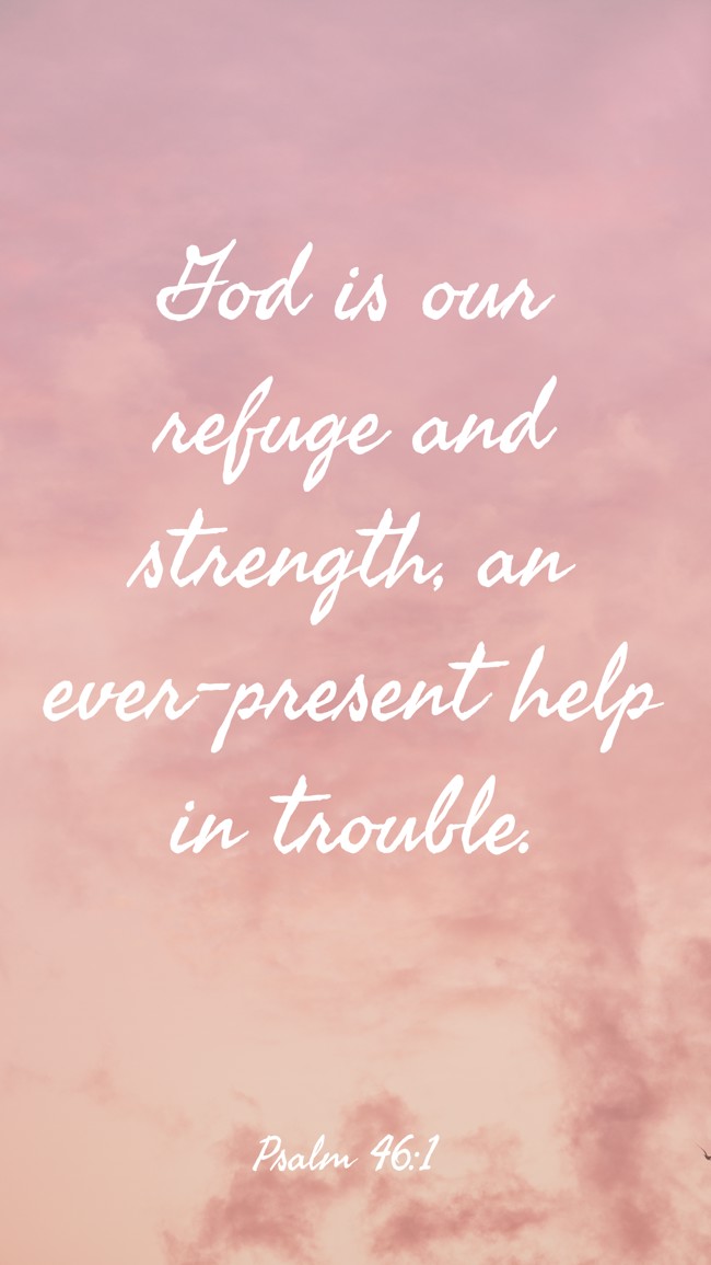 God is our refuge and strength, an ever-present help in trouble. - Psalm 46:1