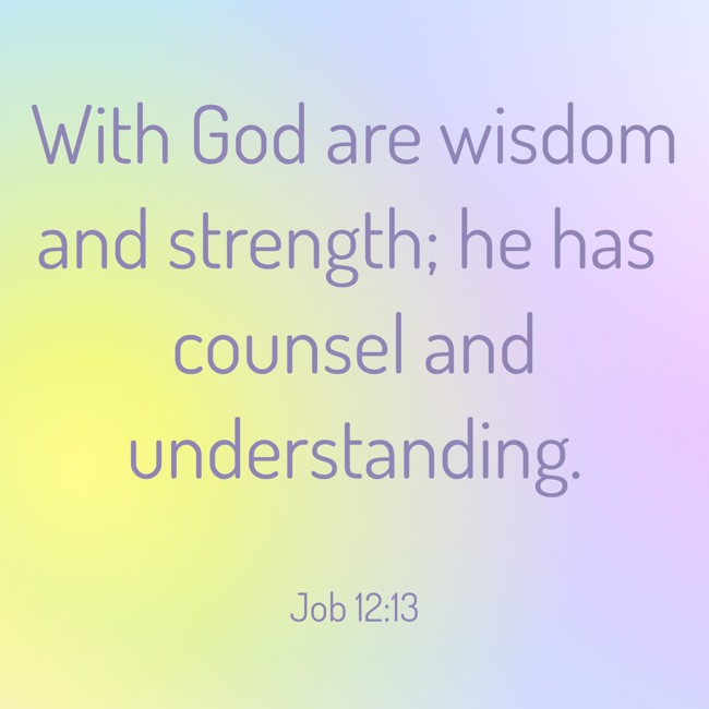 With God are wisdom and strength; he has counsel and understanding. - Job 12:13