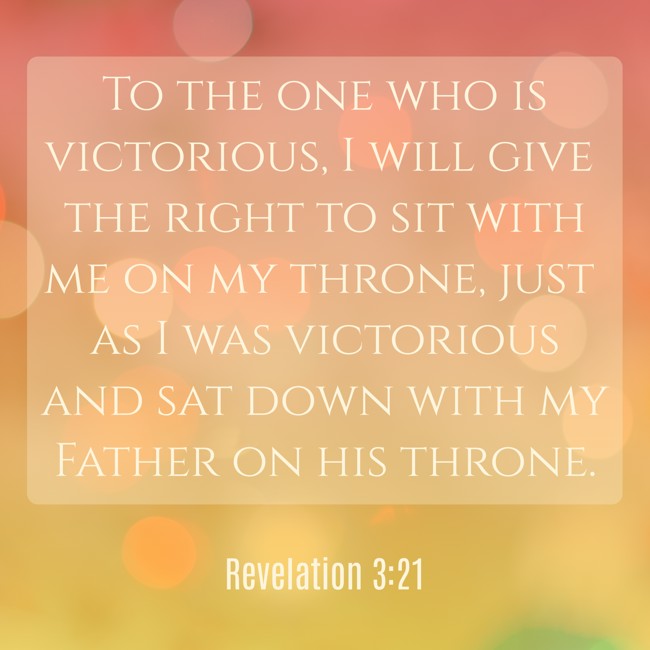 To the one who is victorious, I will give the right to sit with me on my throne, just as I was victorious and sat down with my Father on his throne. - Revelation 3:21