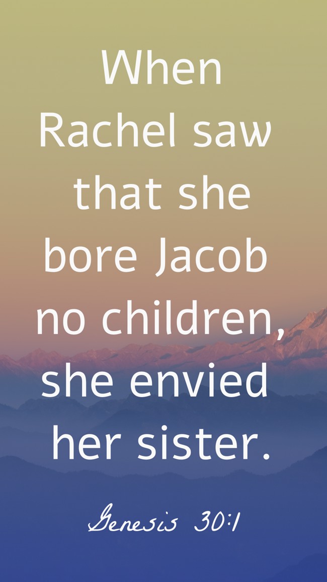 When Rachel saw that she bore Jacob no children, she envied her sister. - Genesis 30:1
