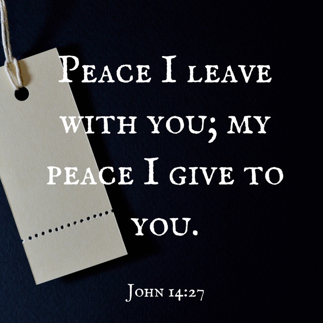Peace I leave with you; my peace I give to you. - John 14:27