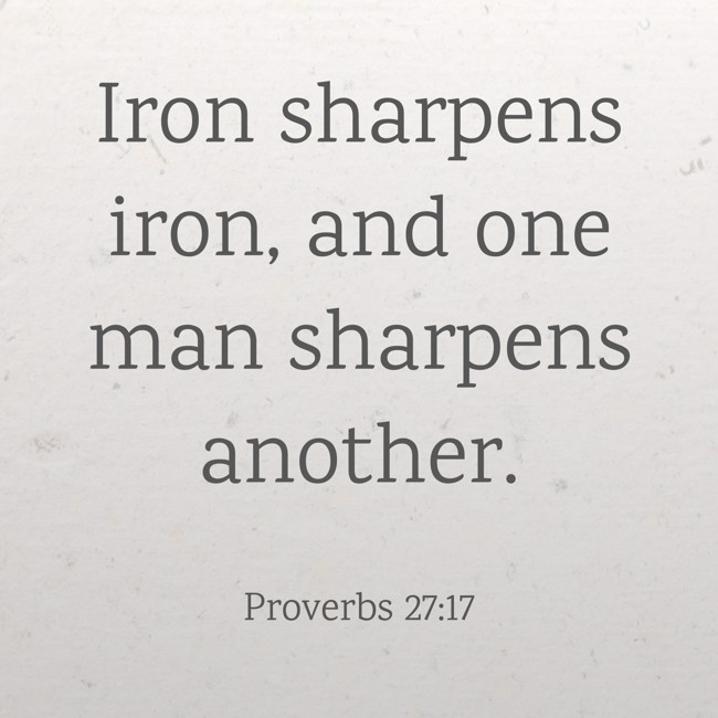 Iron sharpens iron, and one man sharpens another. - Proverbs 27:17
