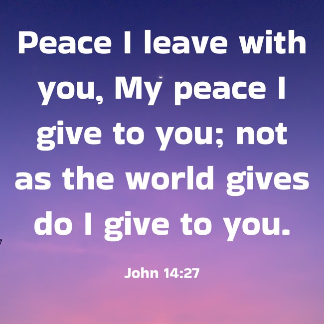 Peace I leave with you, My peace I give to you; not as the world gives do I give to you. - John 14:27