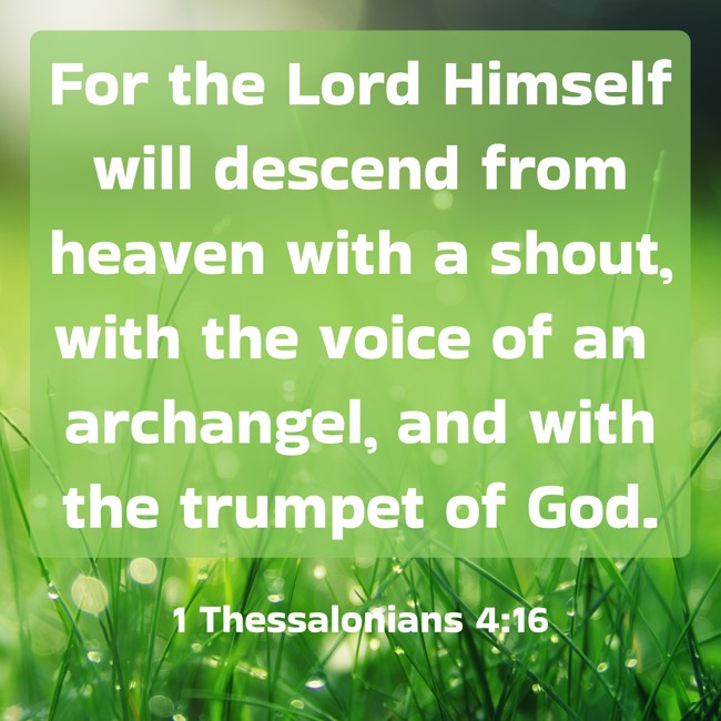 For the Lord Himself will descend from heaven with a shout, with the voice of an archangel, and with the trumpet of God. - 1 Thessalonians 4:16