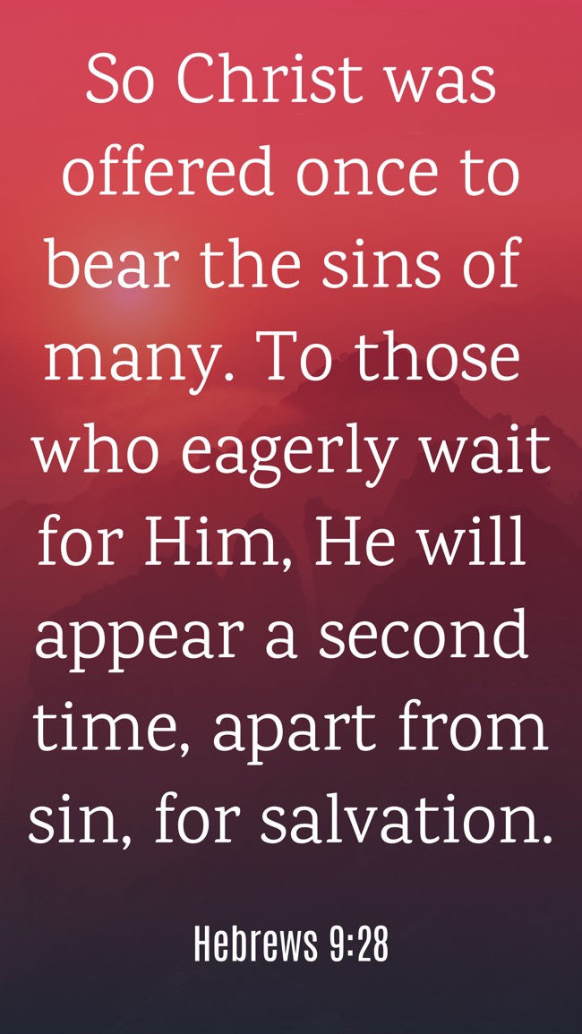 So Christ was offered once to bear the sins of many. To those who eagerly wait for Him, He will appear a second time, apart from sin, for salvation. - Hebrews 9:28