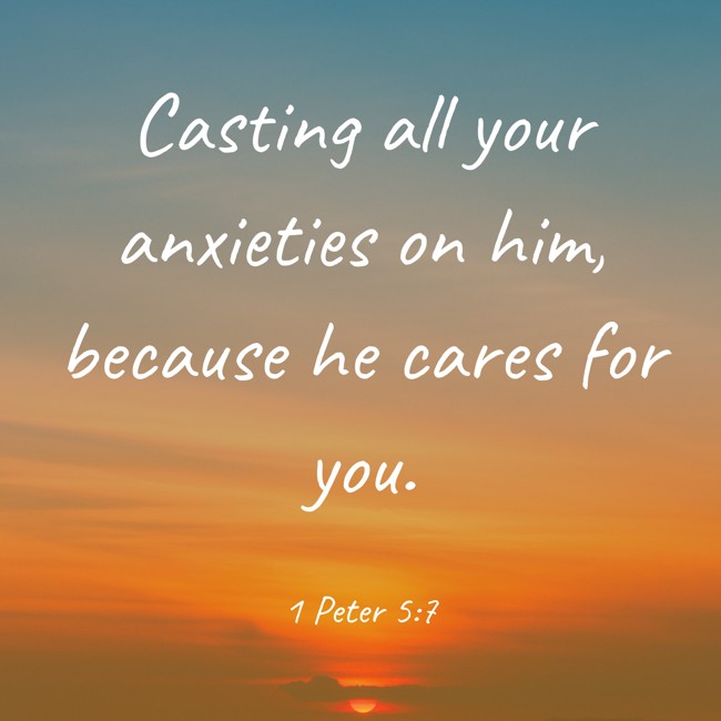  Casting all your anxieties on him, because he cares for you.   - 1 Peter 5:7 