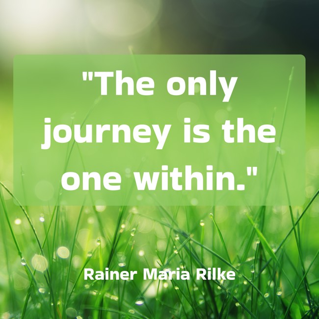  The only journey is the one within.   - Rainer Maria Rilke 
