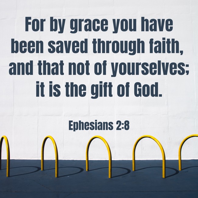 For by grace you have been saved through faith, and that not of yourselves; it is the gift of God. - Ephesians 2:8