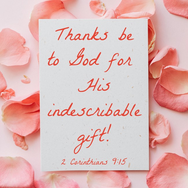 Thanks be to God for His indescribable gift! - 2 Corinthians 9:15