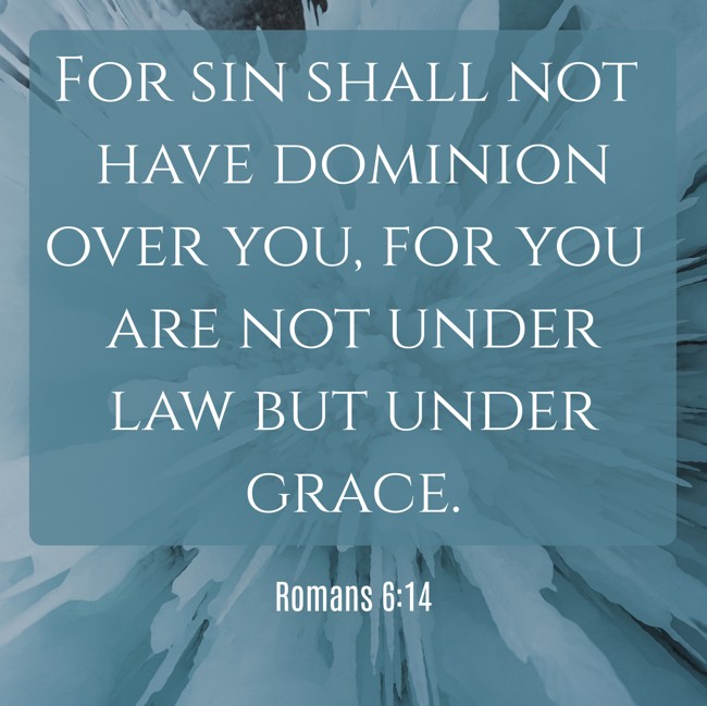 For sin shall not have dominion over you, for you are not under law but under grace. - Romans 6:14
