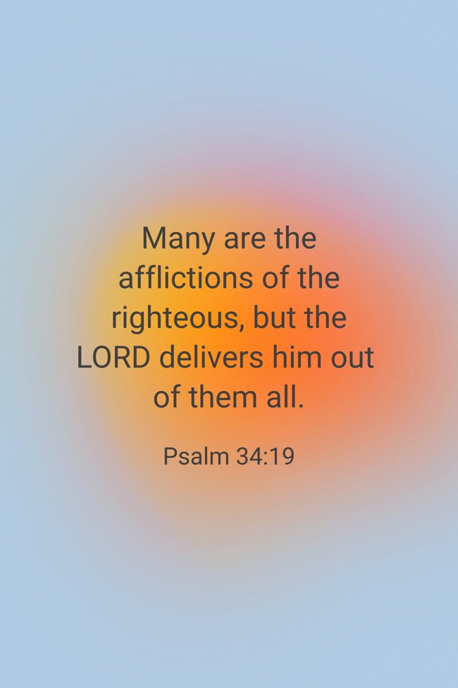 Many are the afflictions of the righteous, but the LORD delivers him out of them all. - Psalm 34:19