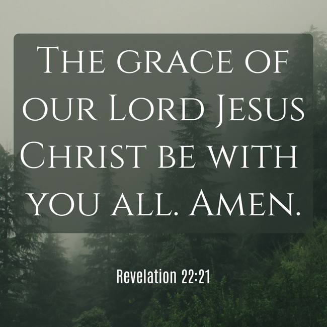 The grace of our Lord Jesus Christ be with you all. Amen. - Revelation 22:21