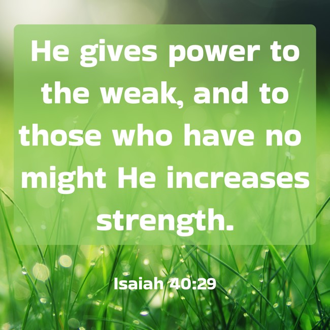 He gives power to the weak, and to those who have no might He increases strength. - Isaiah 40:29