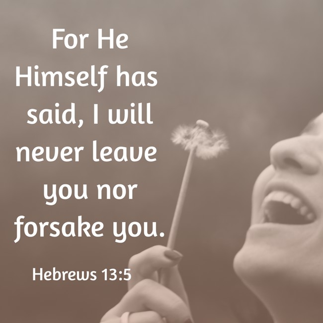 For He Himself has said, I will never leave you nor forsake you. - Hebrews 13:5