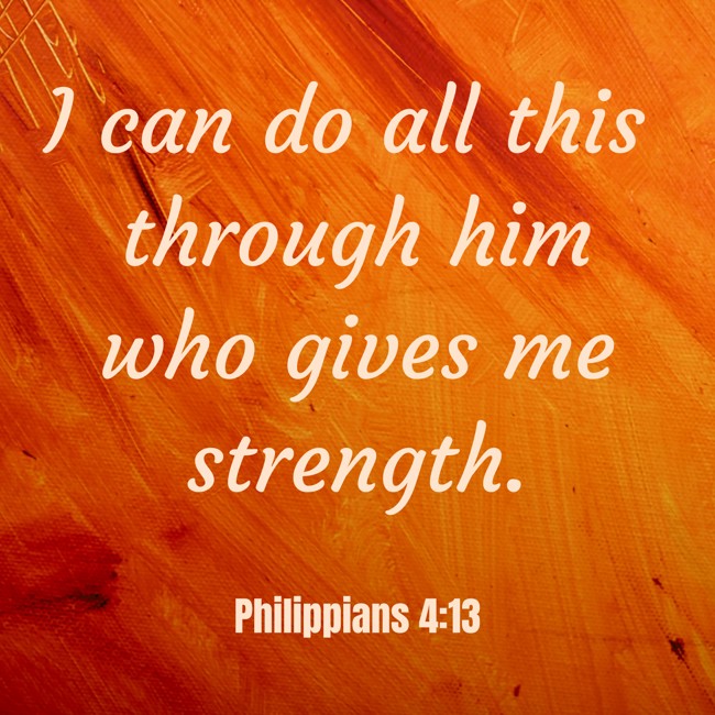 I can do all this through him who gives me strength. - Philippians 4:13