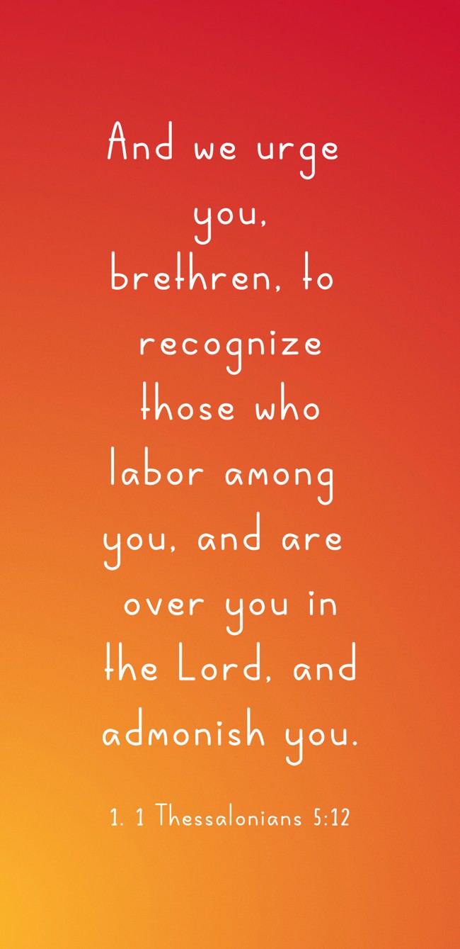 And we urge you, brethren, to recognize those who labor among you, and are over you in the Lord, and admonish you. - 1. 1 Thessalonians 5:12