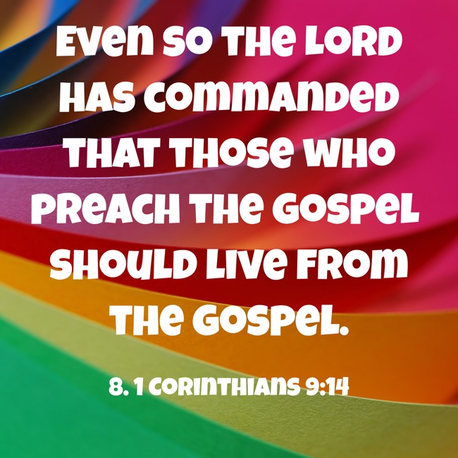 Even so the Lord has commanded that those who preach the gospel should live from the gospel. - 8. 1 Corinthians 9:14