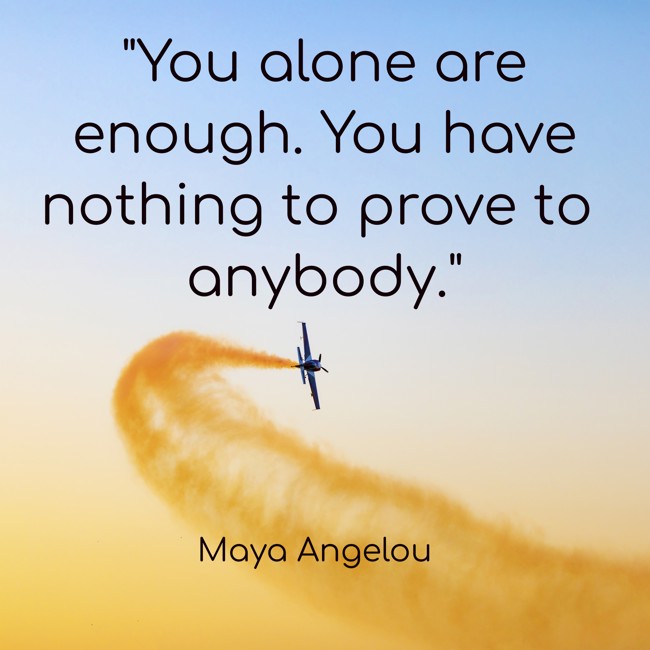 You alone are enough. You have nothing to prove to anybody. - Maya Angelou