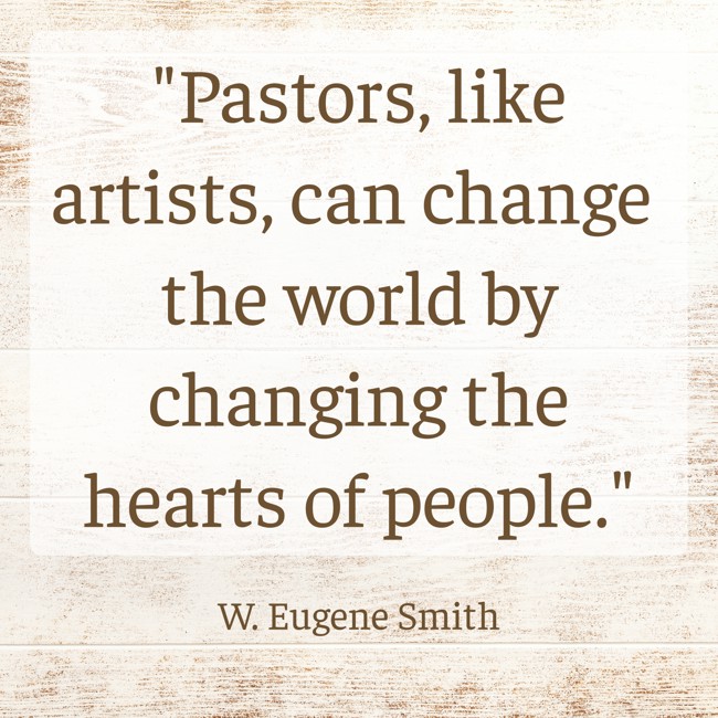 Pastors, like artists, can change the world by changing the hearts of people. - W. Eugene Smith