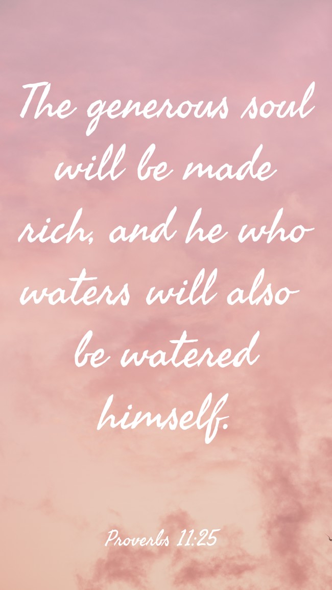 The generous soul will be made rich, and he who waters will also be watered himself. - Proverbs 11:25