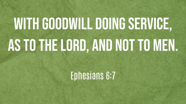 With goodwill doing service, as to the Lord, and not to men. - Ephesians 6:7
