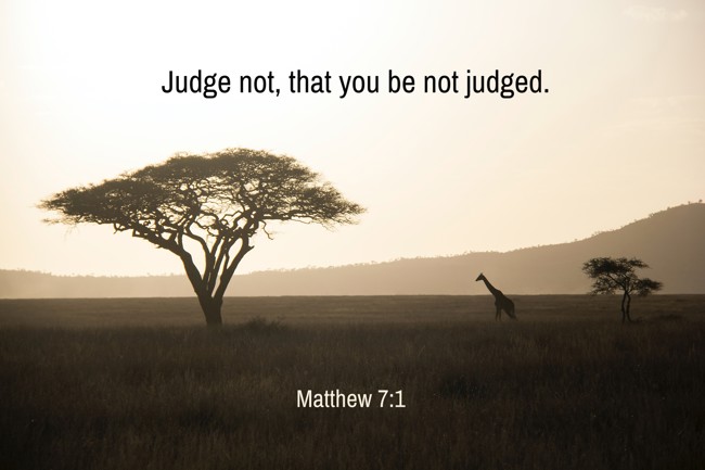 Judge not, that you be not judged. - Matthew 7:1