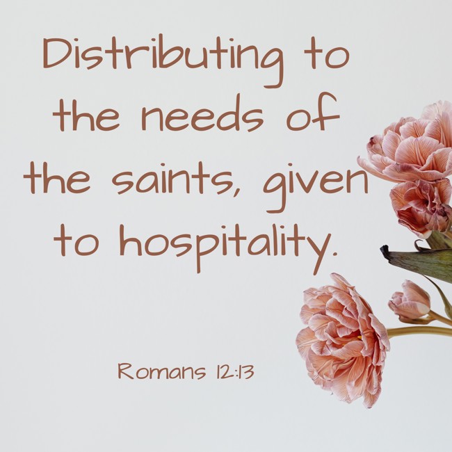 Distributing to the needs of the saints, given to hospitality. - Romans 12:13