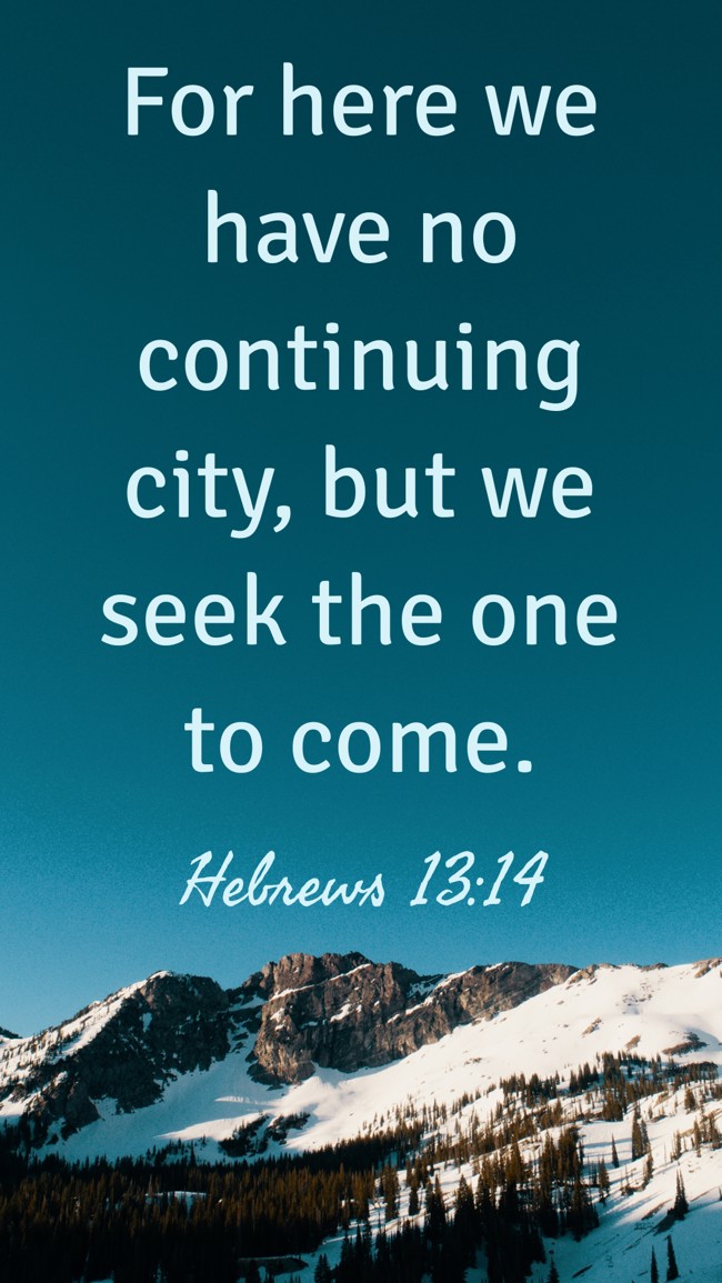 For here we have no continuing city, but we seek the one to come. - Hebrews 13:14