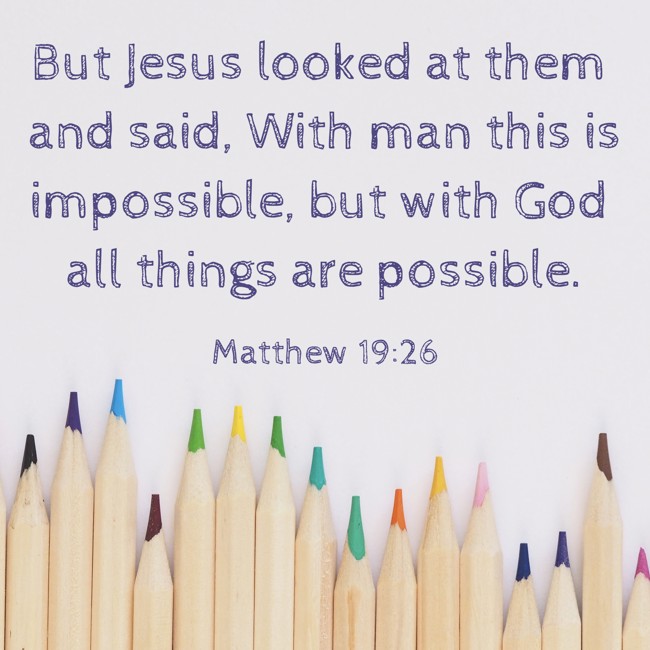 But Jesus looked at them and said, With man this is impossible, but with God all things are possible. - Matthew 19:26