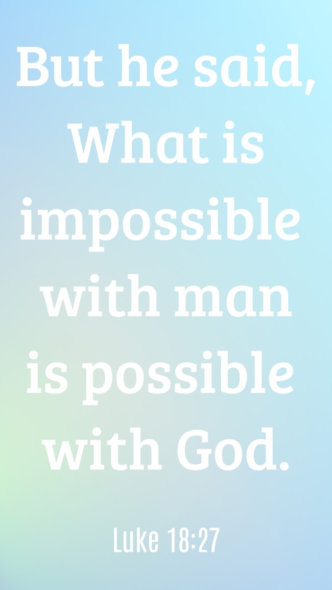 But he said, What is impossible with man is possible with God. - Luke 18:27