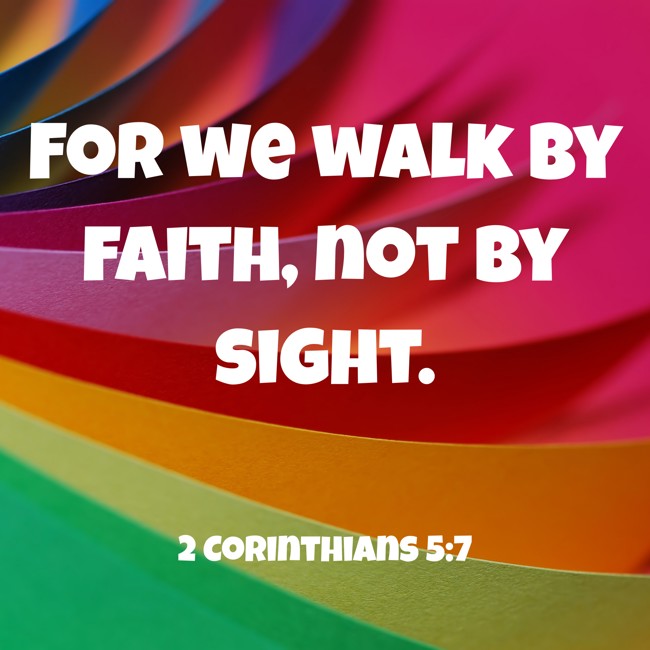 For we walk by faith, not by sight. - 2 Corinthians 5:7