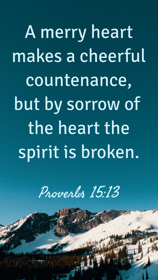 A merry heart makes a cheerful countenance, but by sorrow of the heart the spirit is broken. - Proverbs 15:13