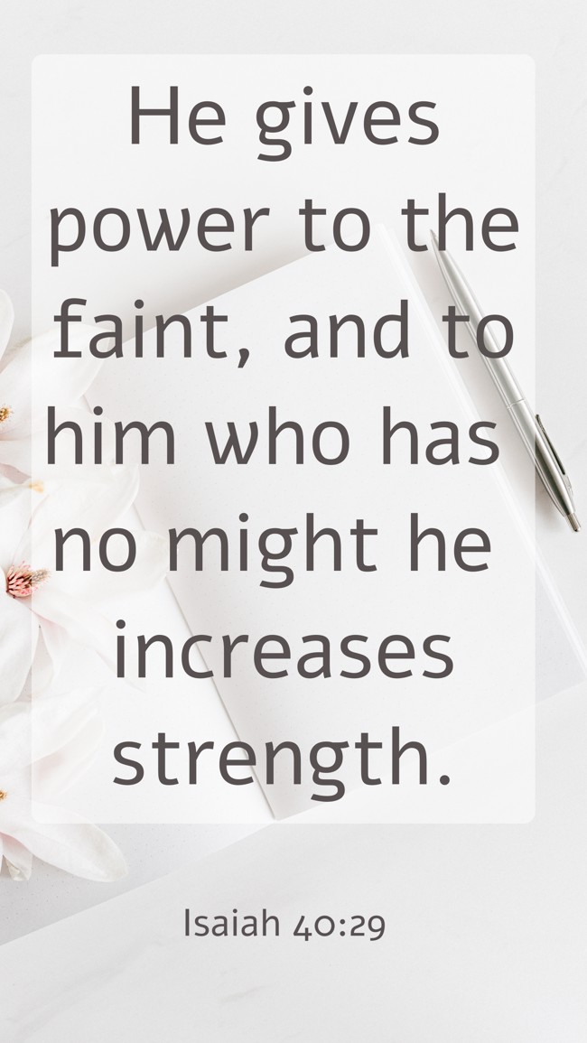 He gives power to the faint, and to him who has no might he increases strength. - Isaiah 40:29
